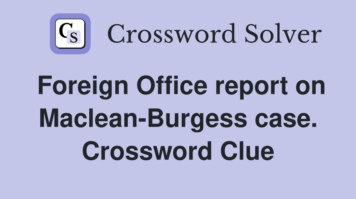 Foreign Office report on Maclean-Burgess case. Crossword Clue
