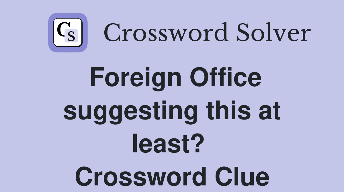 Foreign Office suggesting this at least?  Crossword Clue