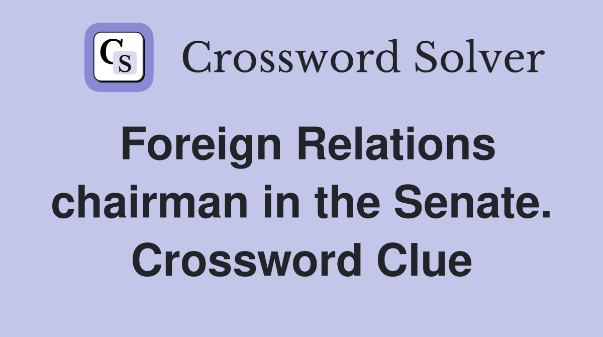 Foreign Relations chairman in the Senate. Crossword Clue