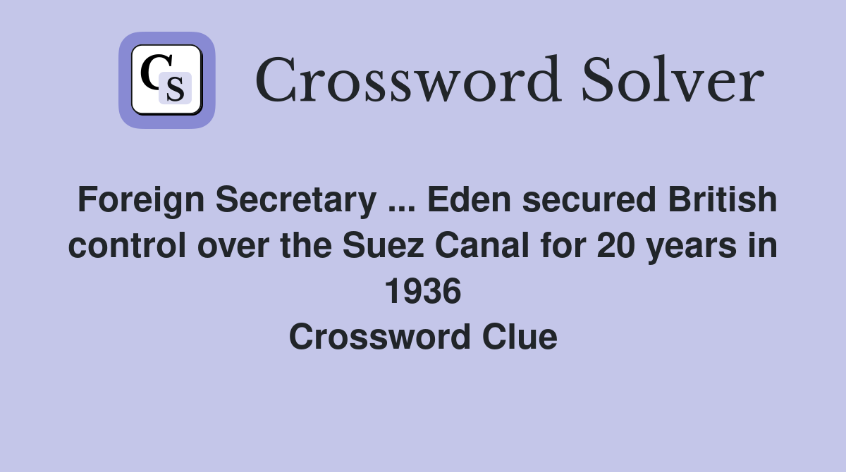 Foreign Secretary ... Eden secured British control over the Suez Canal for 20 years in 1936 Crossword Clue