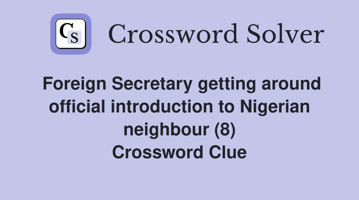 Foreign Secretary getting around official introduction to Nigerian neighbour (8) Crossword Clue