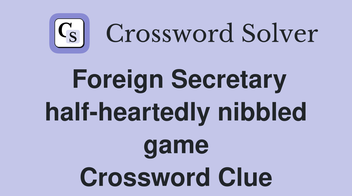 Foreign Secretary half-heartedly nibbled game Crossword Clue
