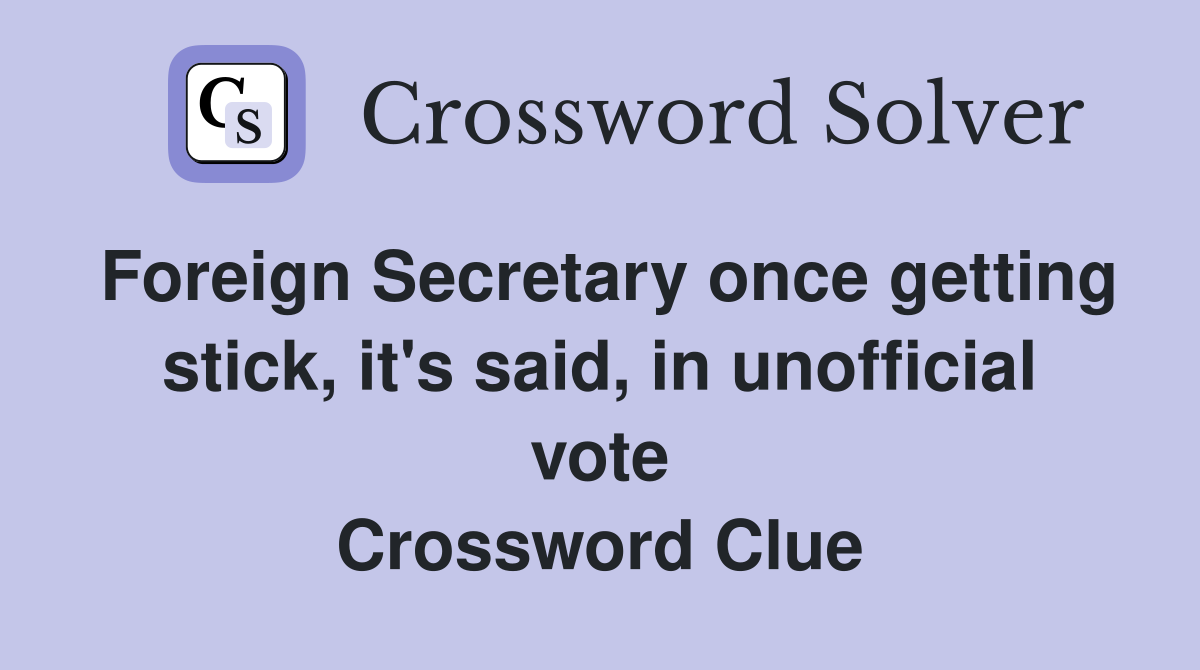 Foreign Secretary once getting stick, it's said, in unofficial vote Crossword Clue