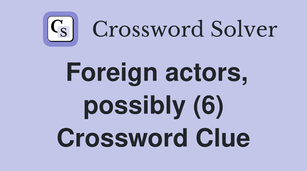 Foreign actors, possibly (6) Crossword Clue