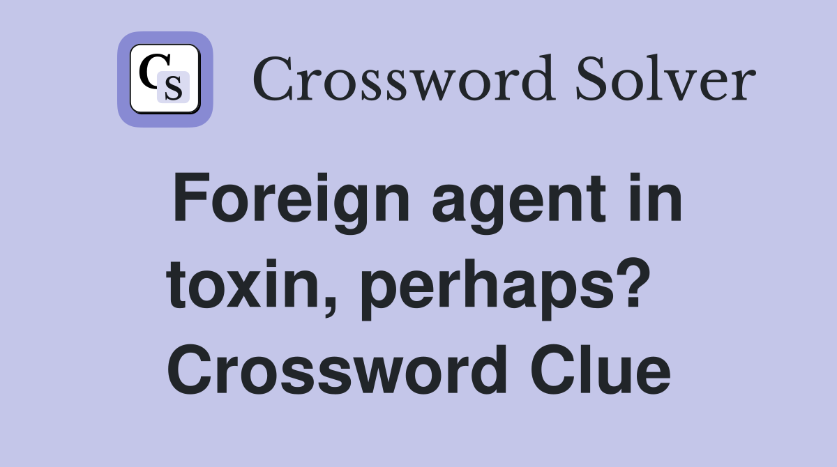 Foreign agent in toxin, perhaps?  Crossword Clue