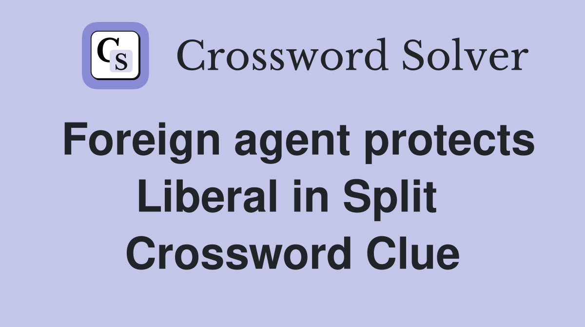 Foreign agent protects Liberal in Split  Crossword Clue