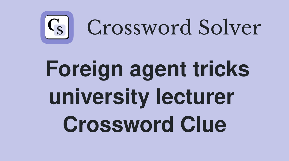 Foreign agent tricks university lecturer  Crossword Clue