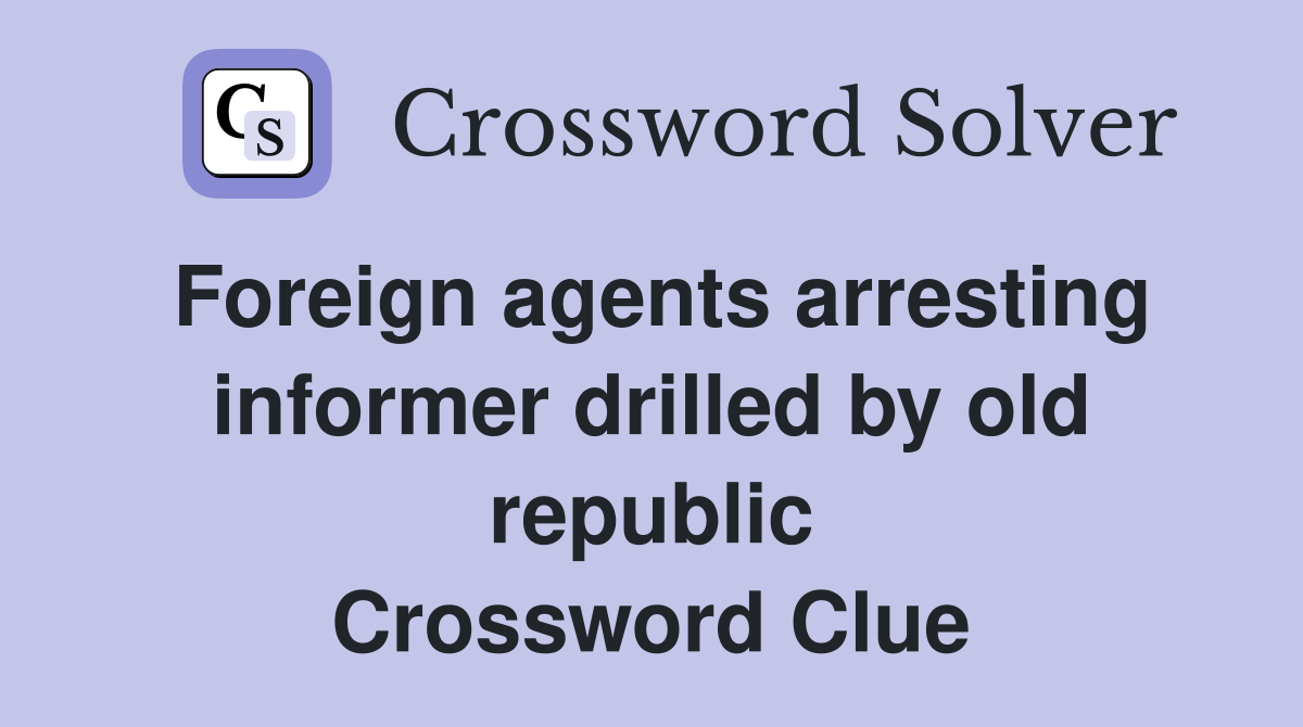 Foreign agents arresting informer drilled by old republic Crossword Clue