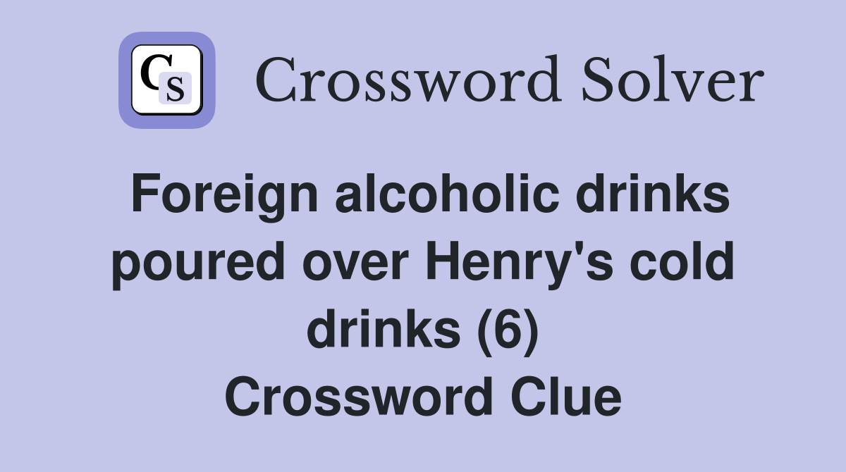 Foreign alcoholic drinks poured over Henry's cold drinks (6) Crossword Clue