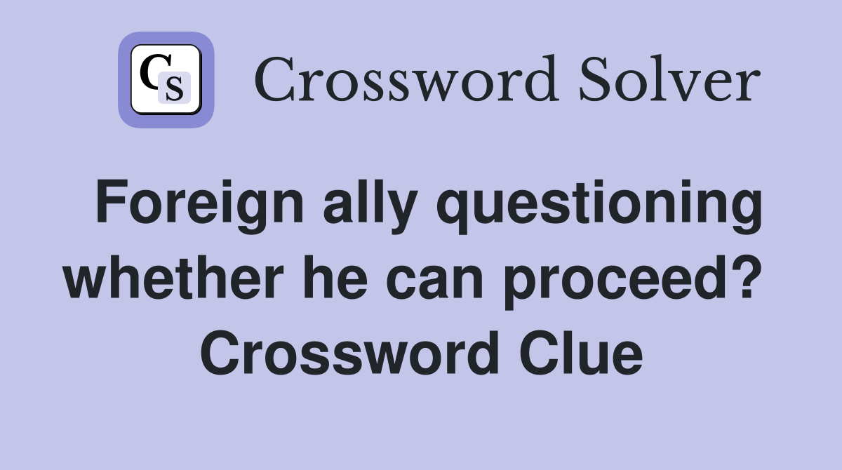 Foreign ally questioning whether he can proceed?  Crossword Clue