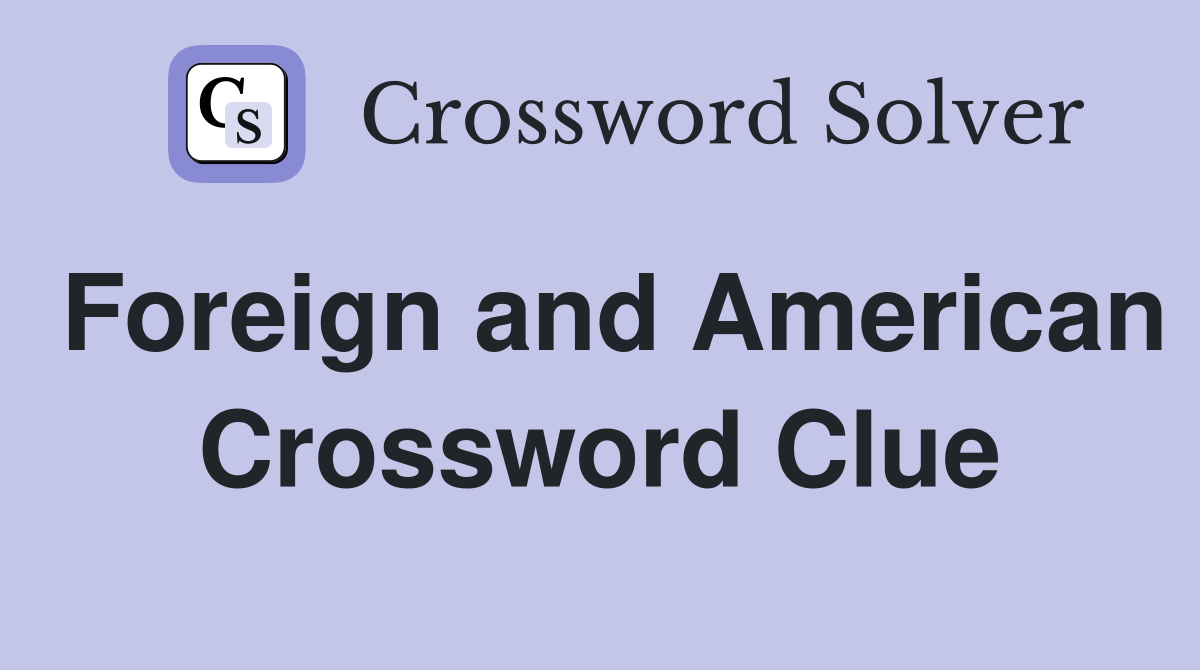 Foreign and American Crossword Clue