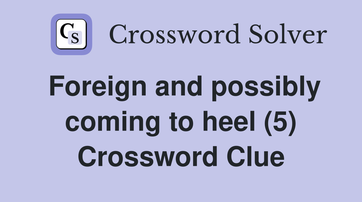Foreign and possibly coming to heel (5) Crossword Clue