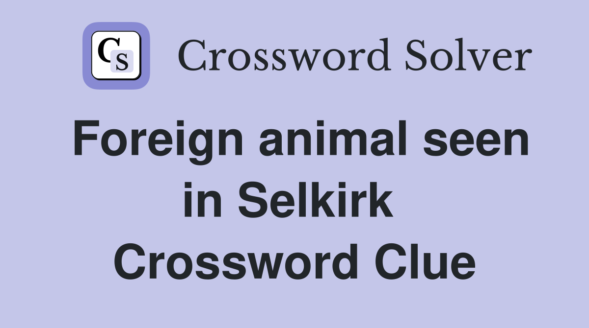 Foreign animal seen in Selkirk  Crossword Clue