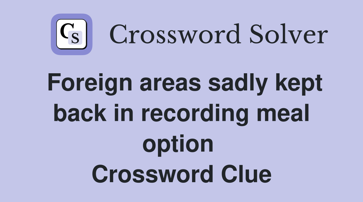 Foreign areas sadly kept back in recording meal option  Crossword Clue