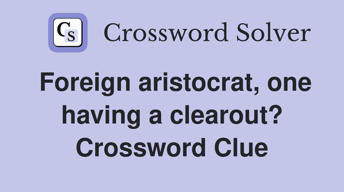 Foreign aristocrat, one having a clearout? Crossword Clue
