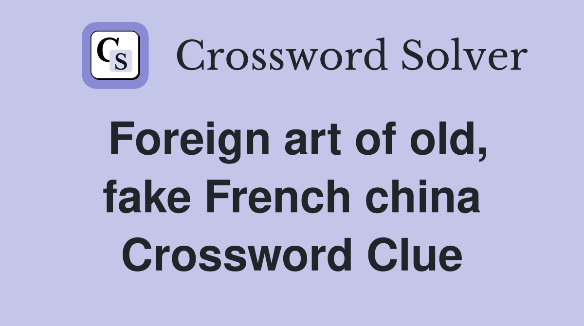Foreign art of old, fake French china Crossword Clue