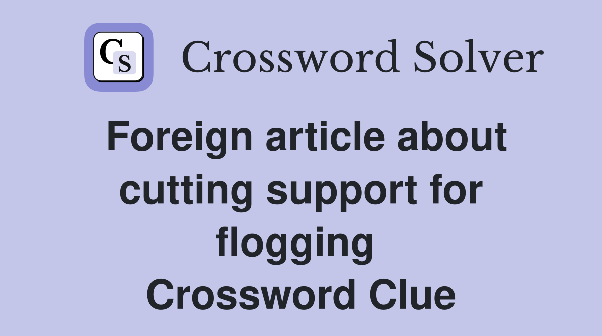 Foreign article about cutting support for flogging  Crossword Clue