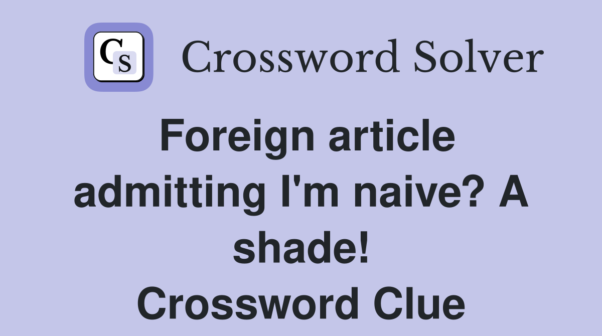 Foreign article admitting I'm naive? A shade! Crossword Clue