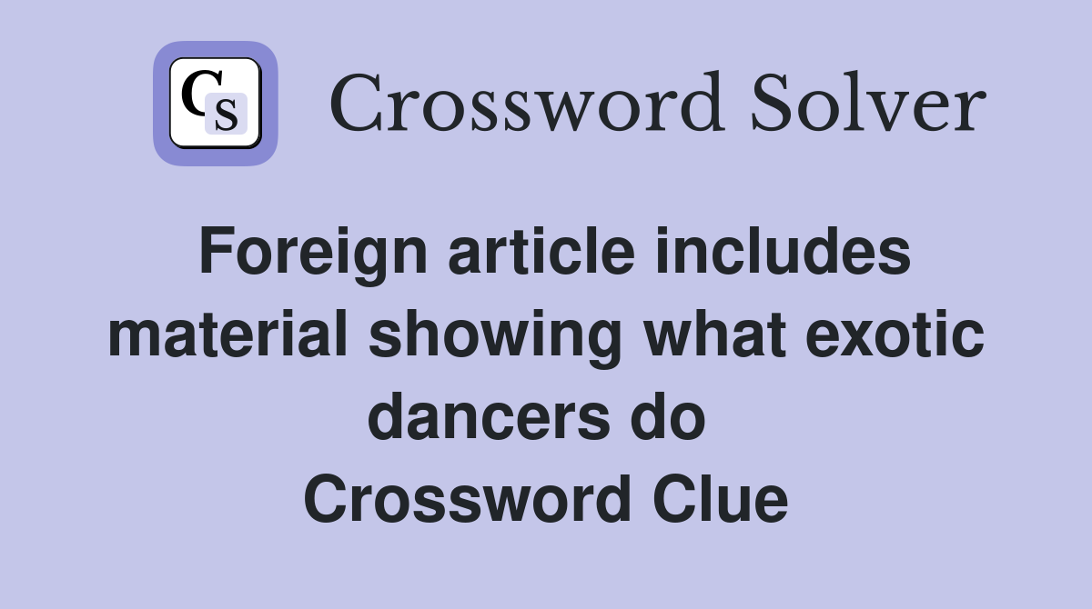 Foreign article includes material showing what exotic dancers do  Crossword Clue
