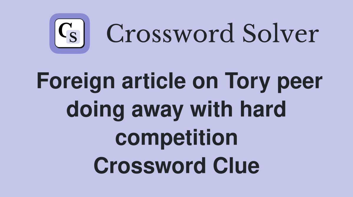 Foreign article on Tory peer doing away with hard competition Crossword Clue