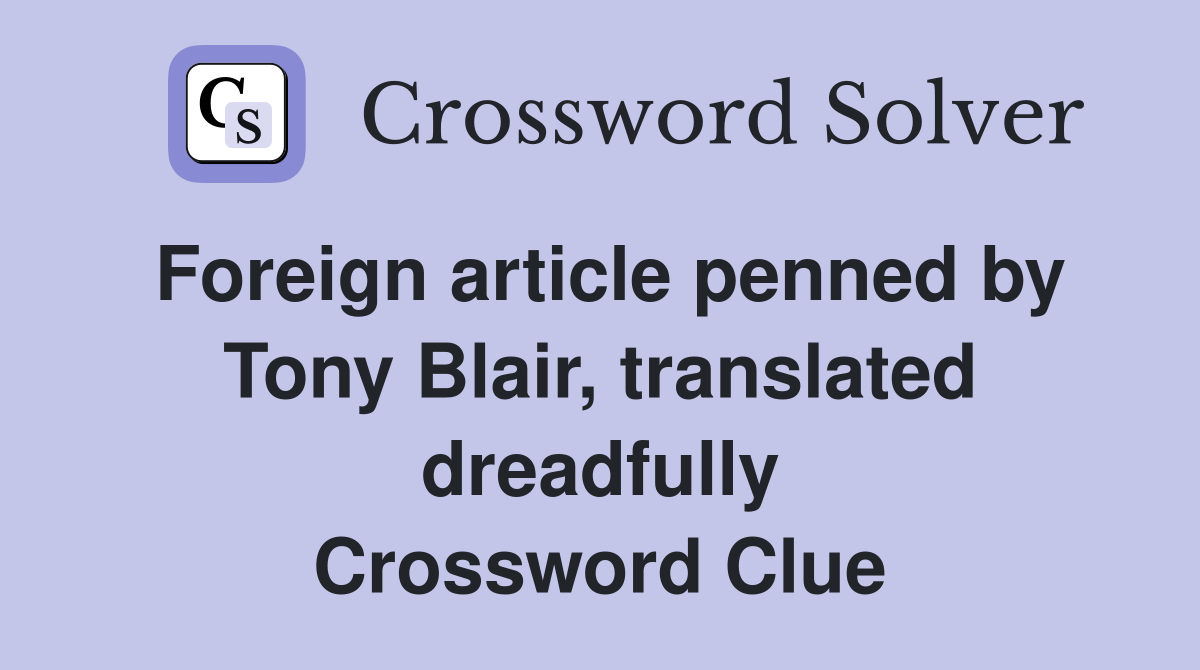 Foreign article penned by Tony Blair, translated dreadfully Crossword Clue