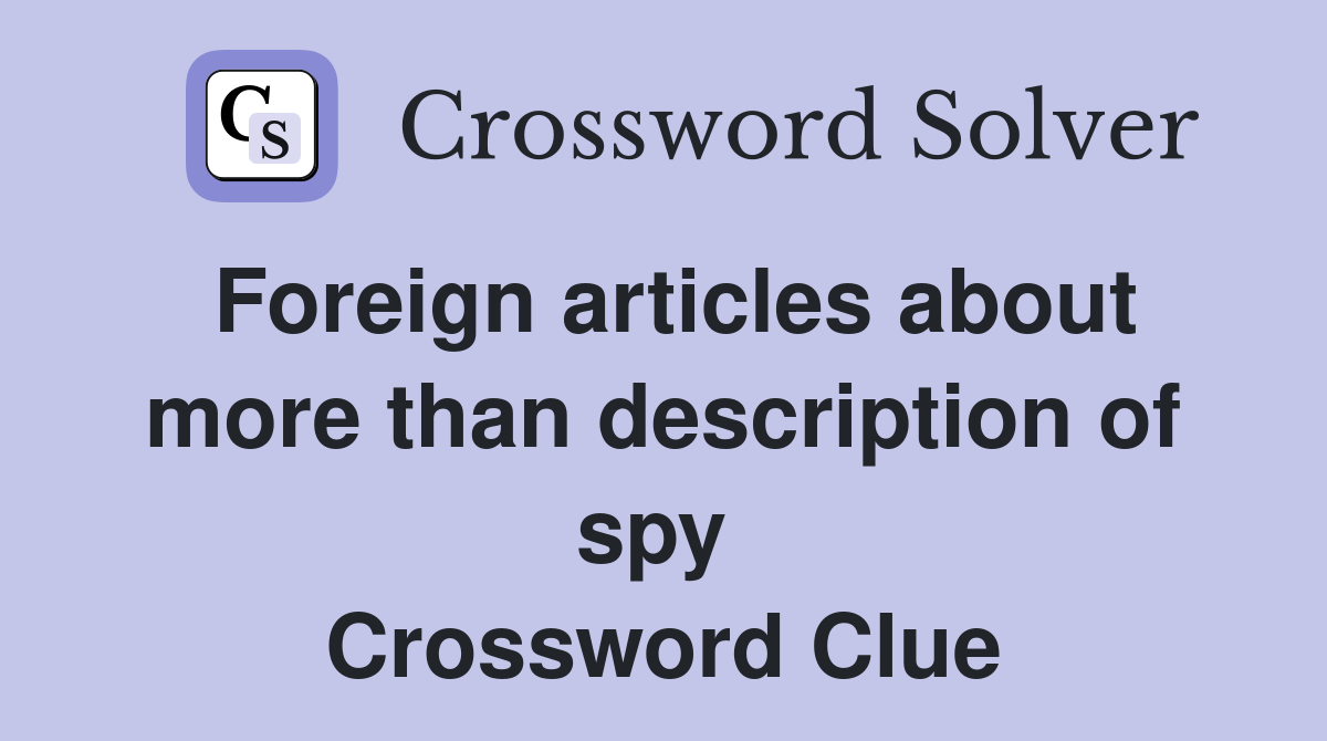 Foreign articles about more than description of spy  Crossword Clue