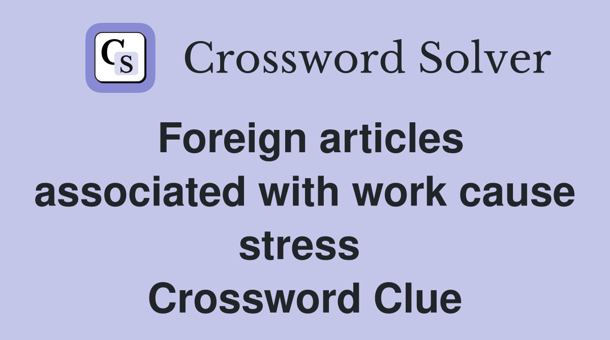 Foreign articles associated with work cause stress  Crossword Clue