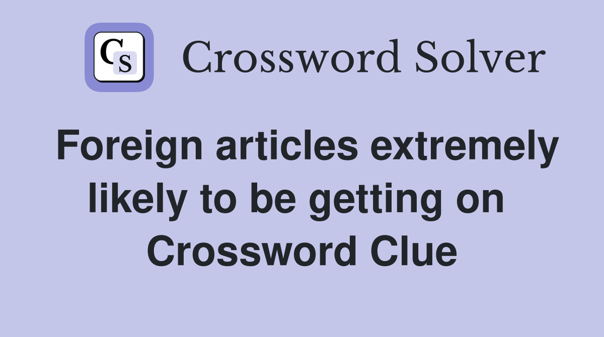 Foreign articles extremely likely to be getting on  Crossword Clue