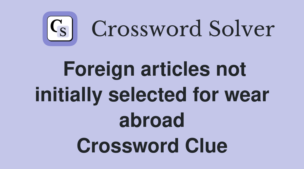 Foreign articles not initially selected for wear abroad Crossword Clue