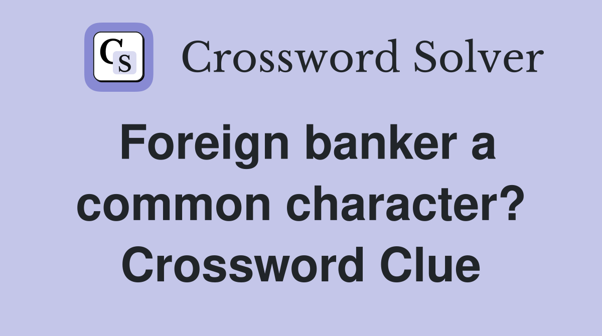 Foreign banker a common character? Crossword Clue