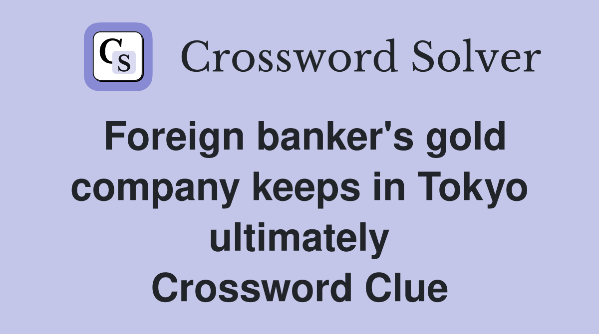 Foreign banker's gold company keeps in Tokyo ultimately Crossword Clue