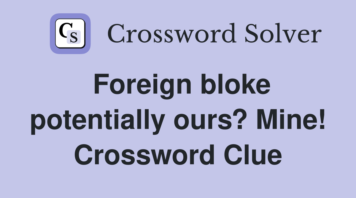 Foreign bloke potentially ours? Mine! Crossword Clue