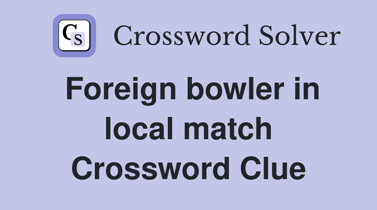 Foreign bowler in local match Crossword Clue