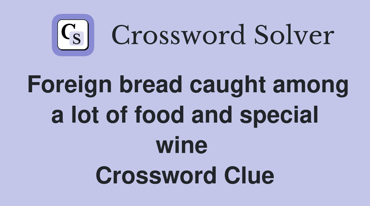 Foreign bread caught among a lot of food and special wine  Crossword Clue