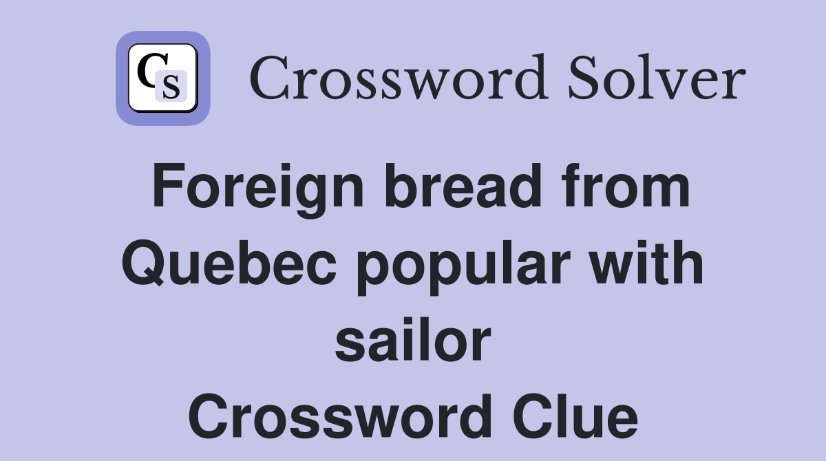 Foreign bread from Quebec popular with sailor Crossword Clue
