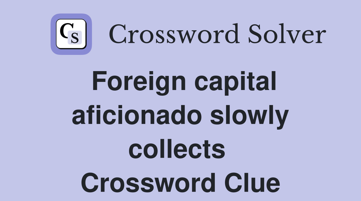 Foreign capital aficionado slowly collects  Crossword Clue