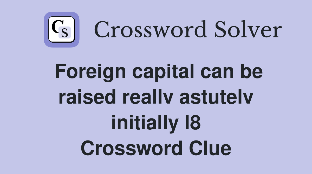Foreign capital can be raised reallv astutelv initially l8) Crossword Foreign capital can be raised reallv astutelv initially l8) Crossword