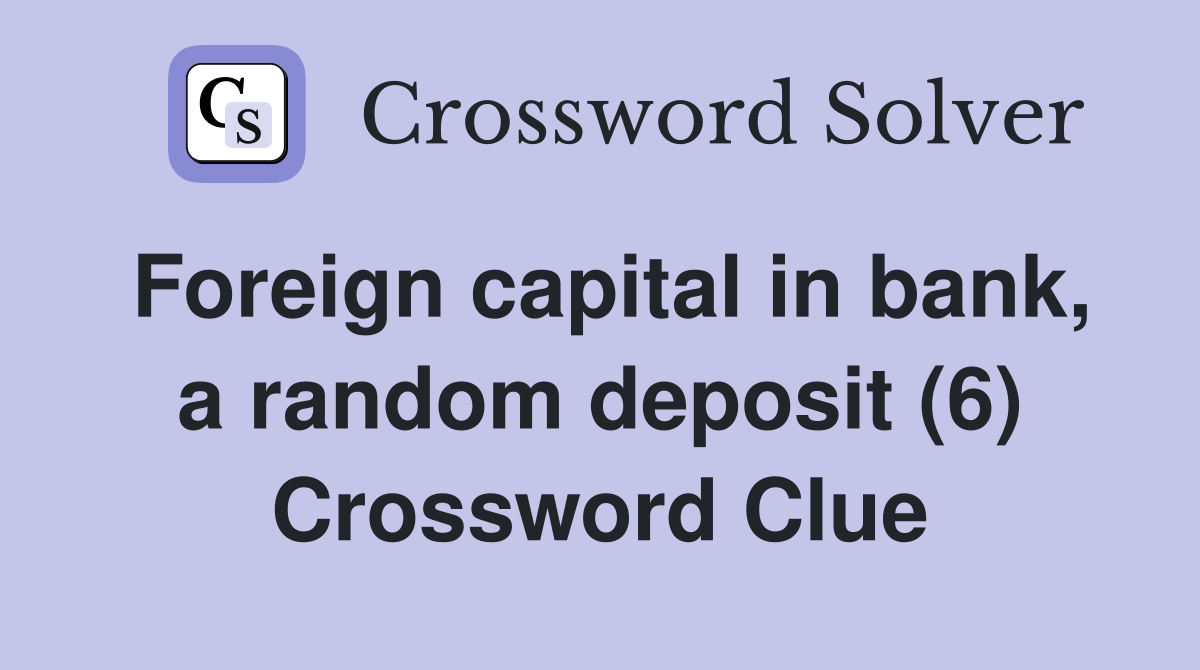 Foreign capital in bank, a random deposit (6) Crossword Clue