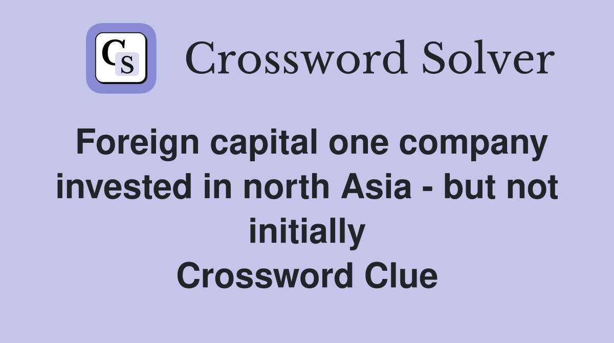 Foreign capital one company invested in north Asia - but not initially Crossword Clue