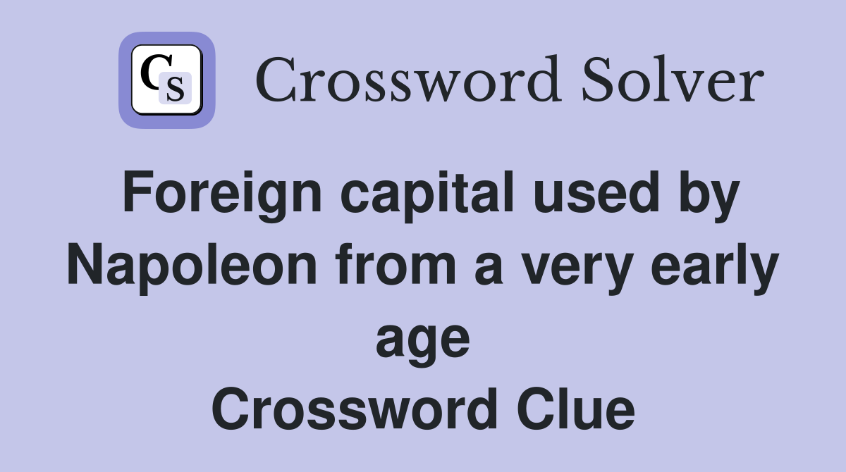 Foreign capital used by Napoleon from a very early age Crossword Clue