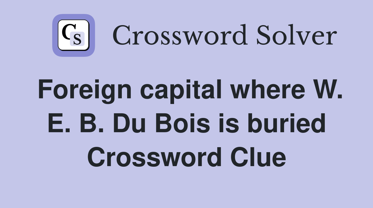 Foreign capital where W. E. B. Du Bois is buried Crossword Clue