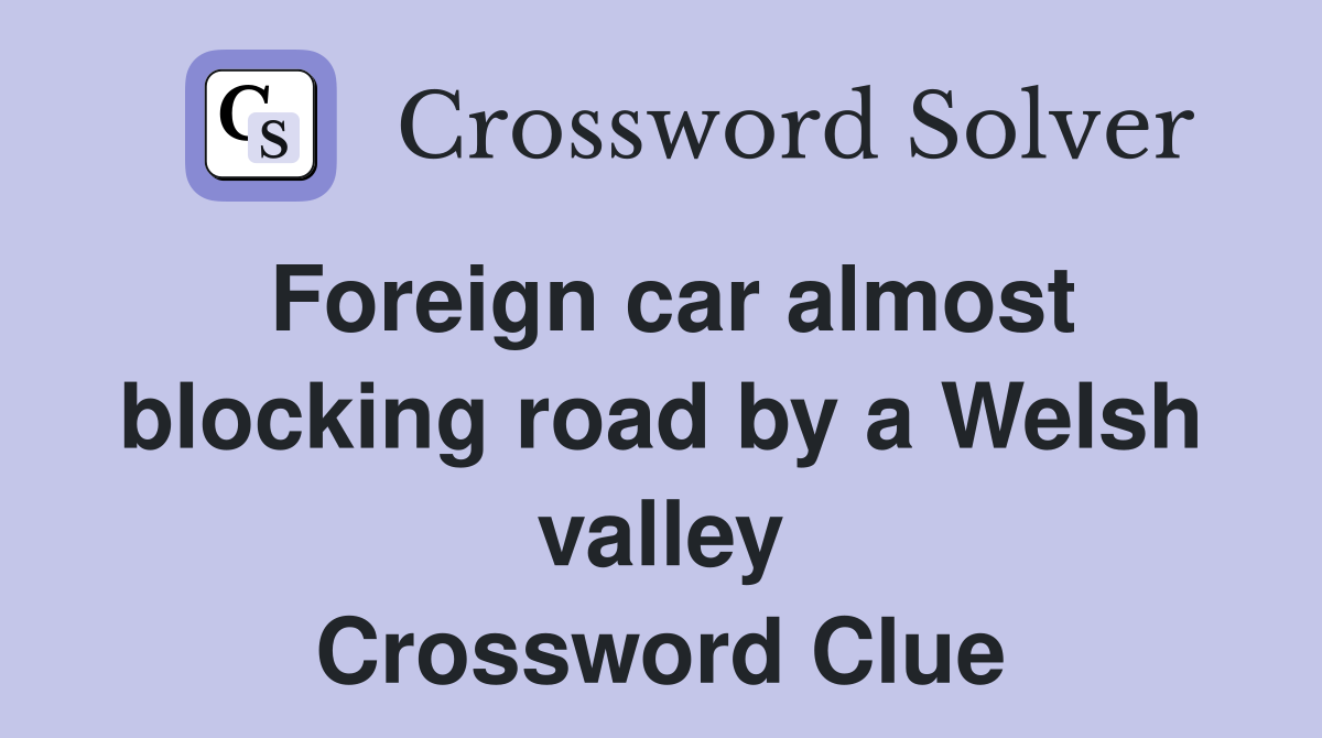 Foreign car almost blocking road by a Welsh valley Crossword Clue