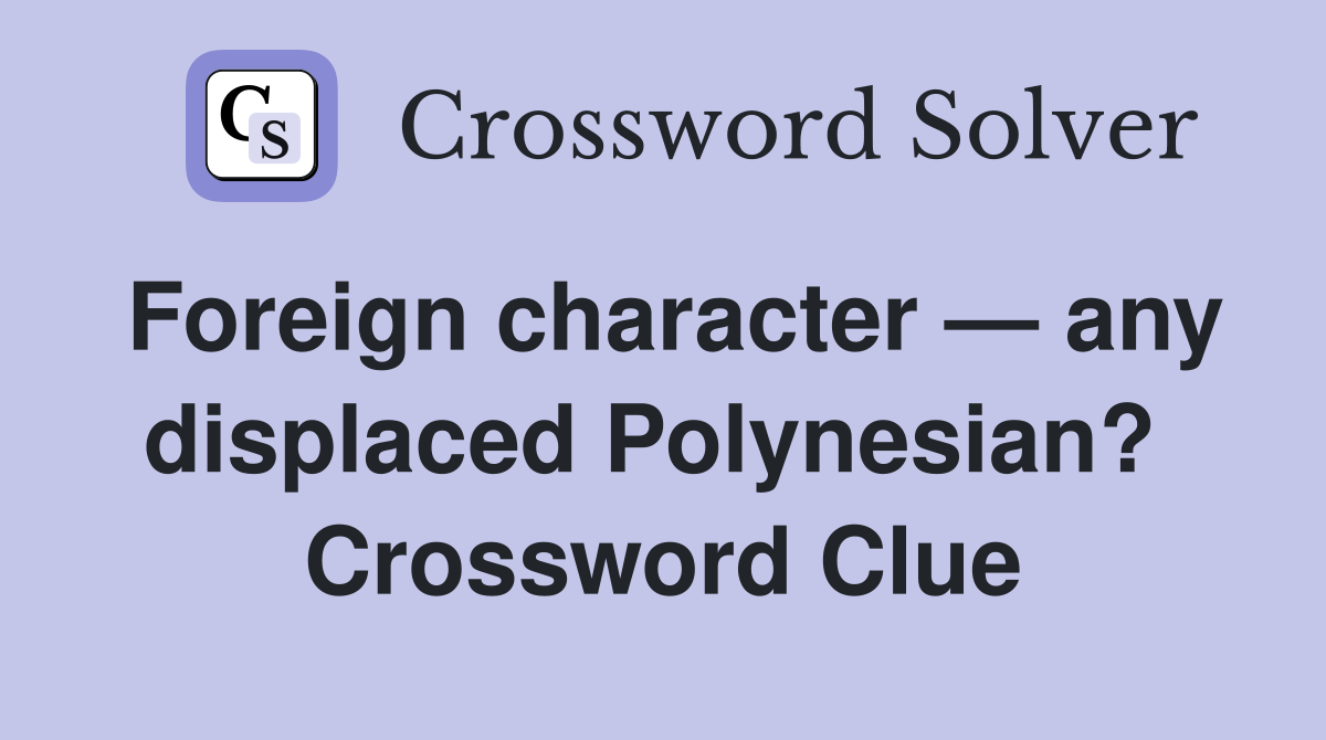 Foreign character — any displaced Polynesian?  Crossword Clue