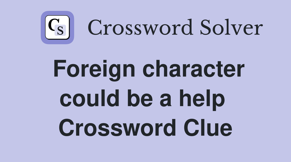 Foreign character could be a help  Crossword Clue