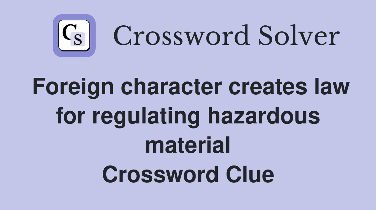 Foreign character creates law for regulating hazardous material Crossword Clue