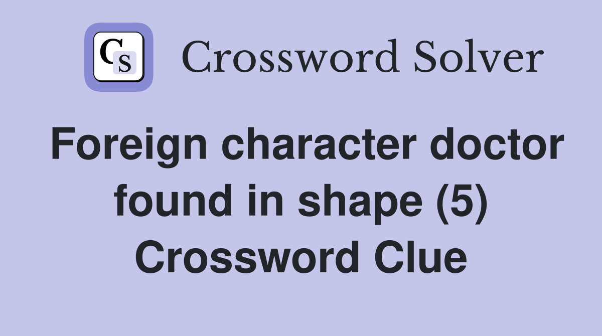 Foreign character doctor found in shape (5) Crossword Clue