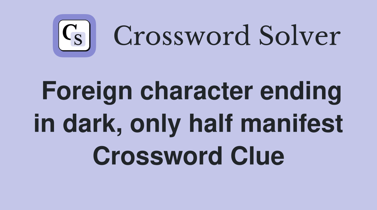 Foreign character ending in dark, only half manifest Crossword Clue