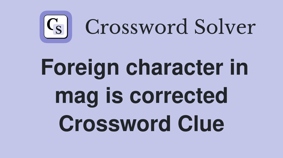 Foreign character in mag is corrected Crossword Clue