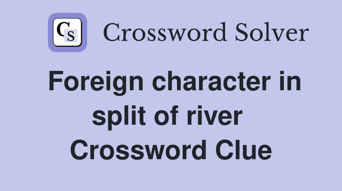 Foreign character in split of river  Crossword Clue