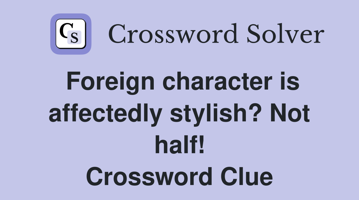 Foreign character is affectedly stylish? Not half! Crossword Clue
